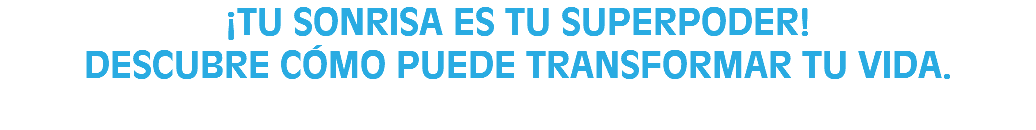 ¡TU SONRISA ES TU SUPERPODER! DESCUBRE CÓMO PUEDE TRANSFORMAR TU VIDA. 