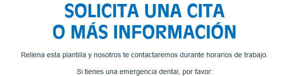 SOLICITA UNA CITA O MÁS INFORMACIÓN Rellena esta plantilla y nosotros te contactaremos durante horarios de trabajo. Si tienes una emergencia dental, por favor: